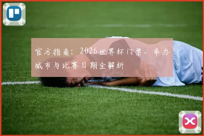 官方指南:2026世界杯门票、举办城市与比赛日期全解析