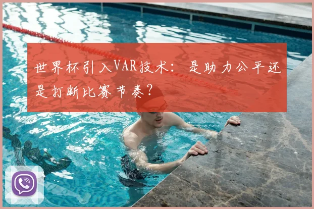 世界杯引入VAR技术：是助力公平还是打断比赛节奏？