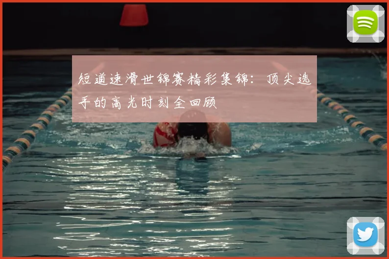 短道速滑世锦赛精彩集锦：顶尖选手的高光时刻全回顾