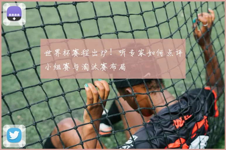 世界杯赛程出炉!听专家如何点评小组赛与淘汰赛布局