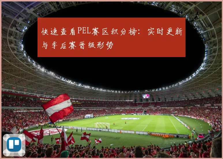 快速查看PEL赛区积分榜：实时更新与季后赛晋级形势