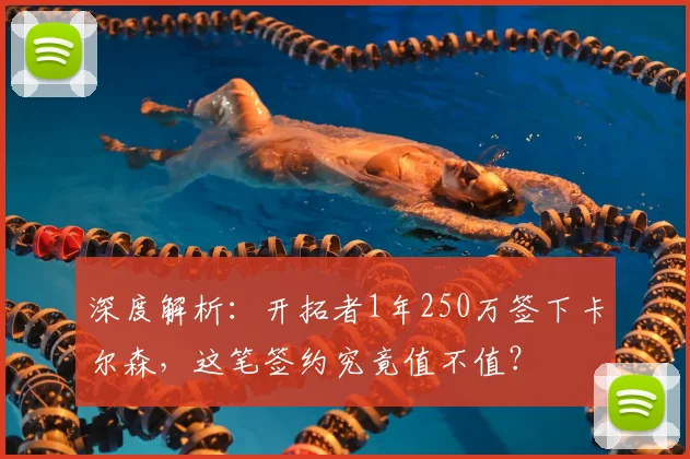深度解析:开拓者1年250万签下卡尔森,这笔签约究竟值不值?