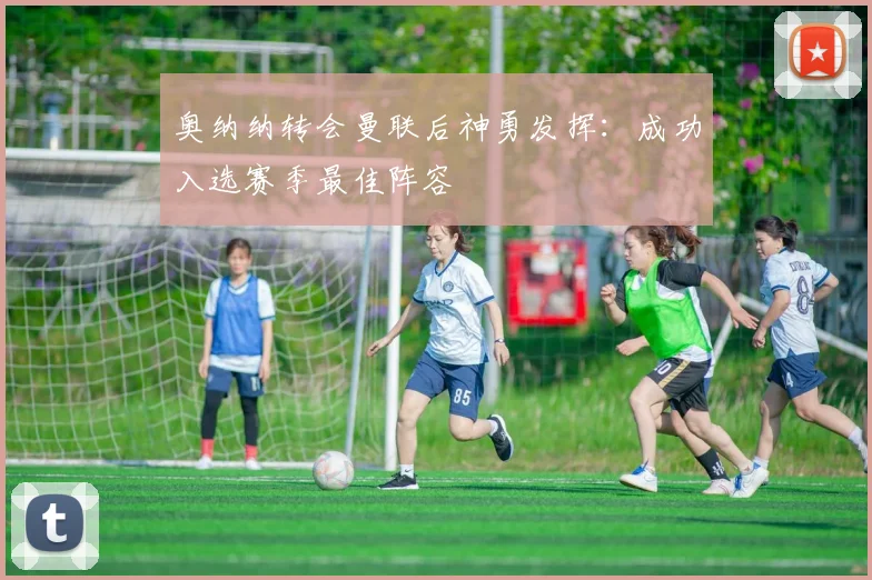 奥纳纳转会曼联后神勇发挥:成功入选赛季最佳阵容