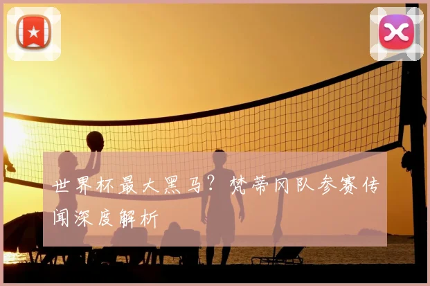 世界杯最大黑马？梵蒂冈队参赛传闻深度解析