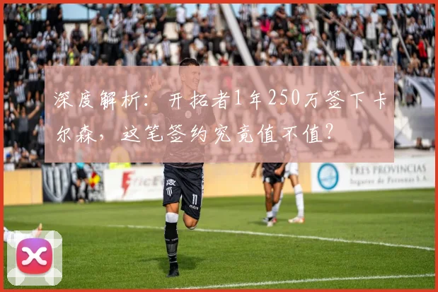 深度解析:开拓者1年250万签下卡尔森,这笔签约究竟值不值?