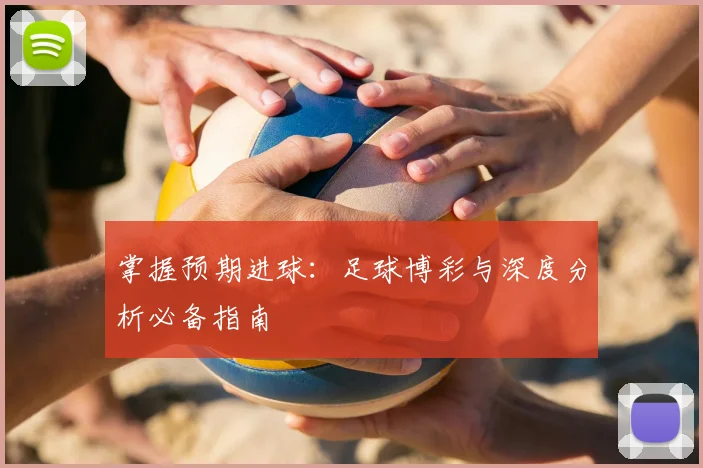 掌握预期进球：足球博彩与深度分析必备指南