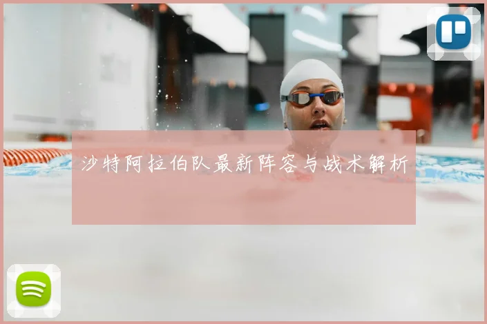 沙特阿拉伯队最新阵容与战术解析
