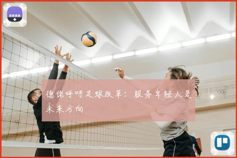德佬呼吁足球改革：服务年轻人是未来方向