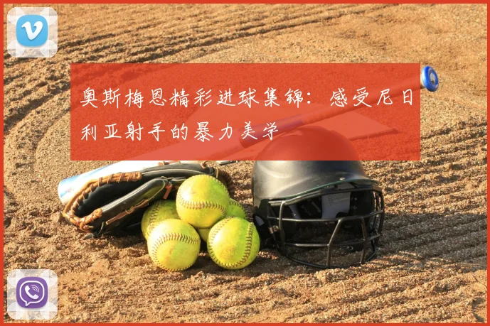 奥斯梅恩精彩进球集锦：感受尼日利亚射手的暴力美学