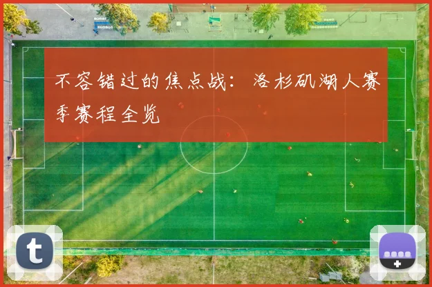 不容错过的焦点战：洛杉矶湖人赛季赛程全览