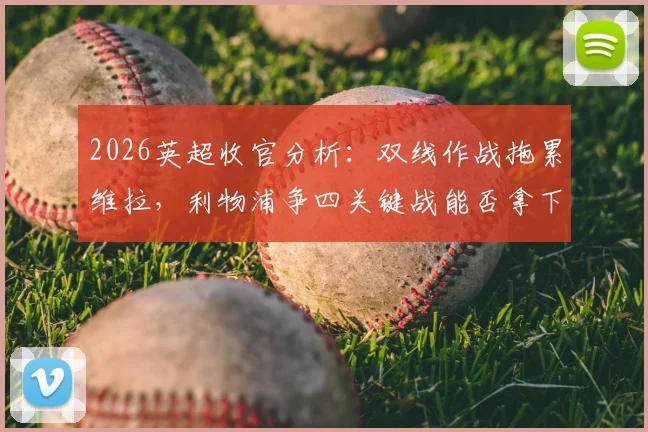 2026英超收官分析：双线作战拖累维拉，利物浦争四关键战能否拿下？