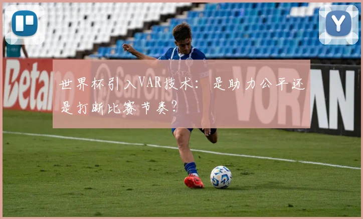 世界杯引入VAR技术：是助力公平还是打断比赛节奏？