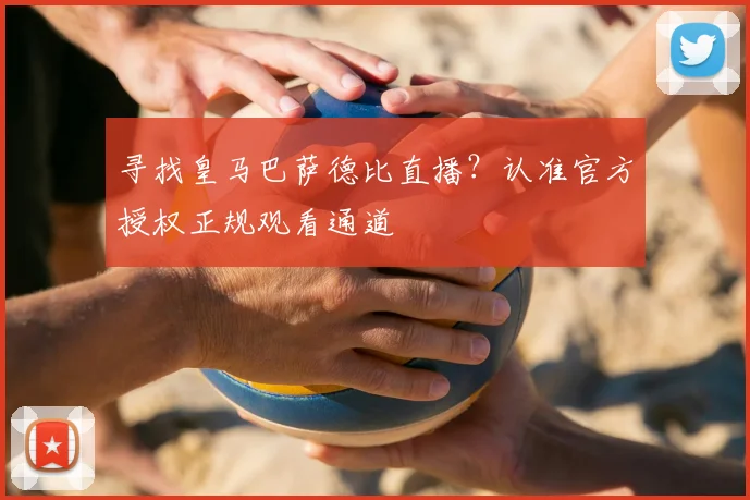 寻找皇马巴萨德比直播？认准官方授权正规观看通道