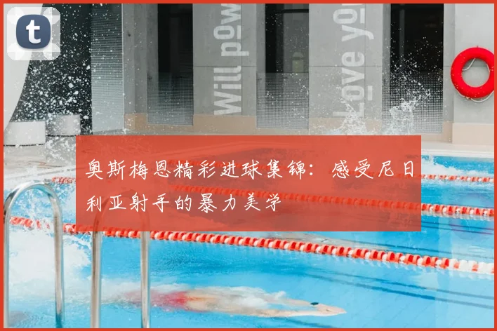 奥斯梅恩精彩进球集锦：感受尼日利亚射手的暴力美学