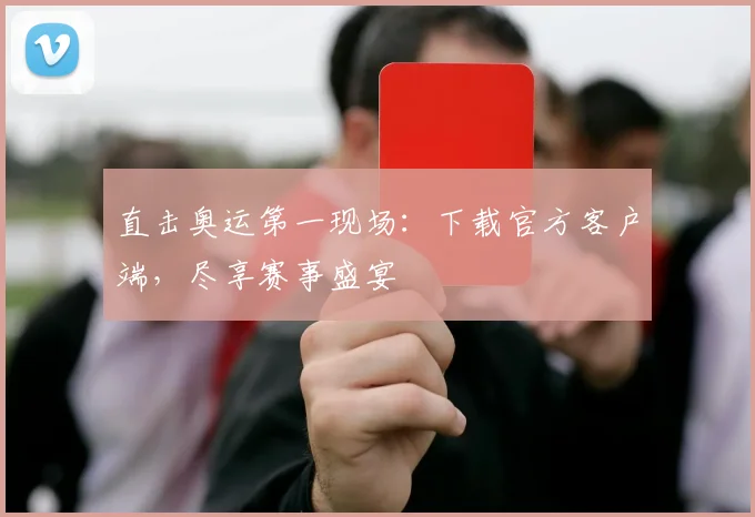 直击奥运第一现场：下载官方客户端，尽享赛事盛宴
