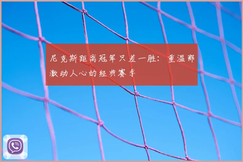 尼克斯距离冠军只差一胜：重温那激动人心的经典赛季