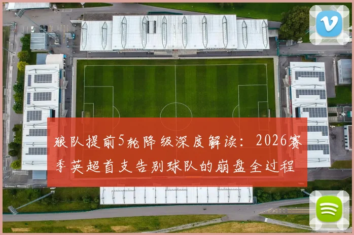 狼队提前5轮降级深度解读:2026赛季英超首支告别球队的崩盘全过程与未来出路