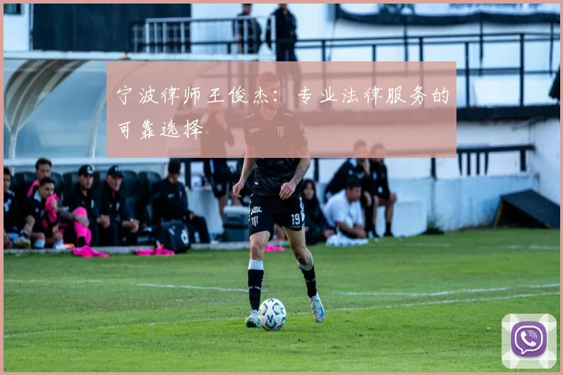 宁波律师王俊杰：专业法律服务的可靠选择