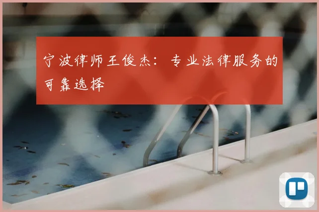 宁波律师王俊杰：专业法律服务的可靠选择