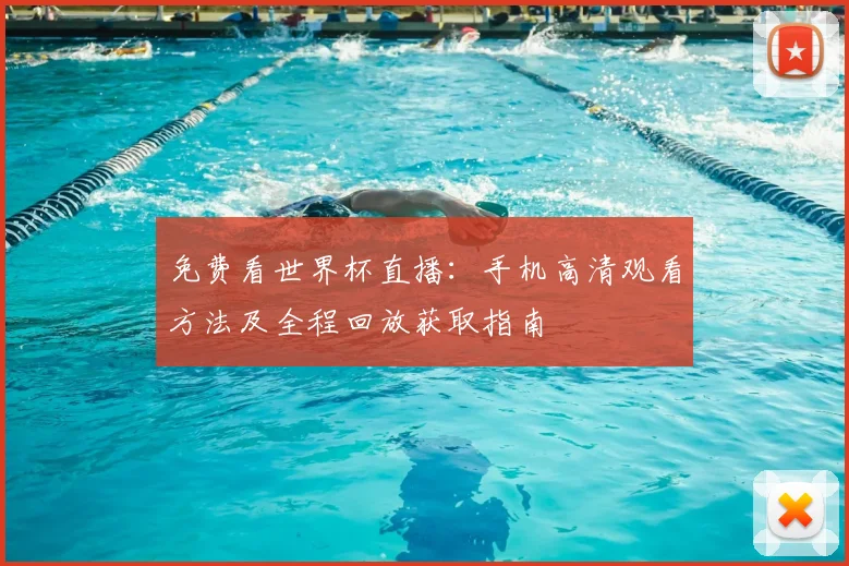 免费看世界杯直播:手机高清观看方法及全程回放获取指南