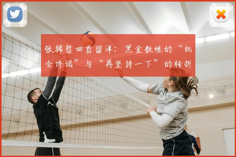张稀哲回首留洋：黑金教练的“机会许诺”与“再坚持一下”的转折点。