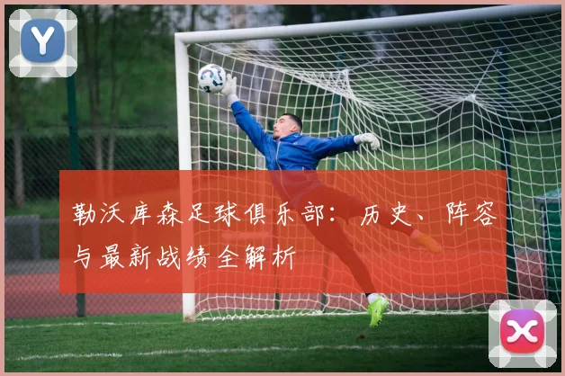 勒沃库森足球俱乐部：历史、阵容与最新战绩全解析