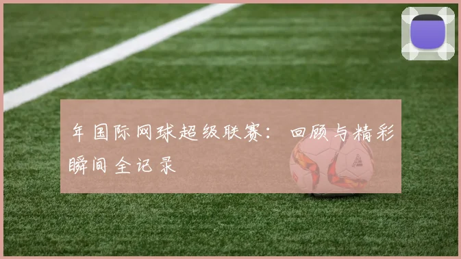 年国际网球超级联赛：回顾与精彩瞬间全记录