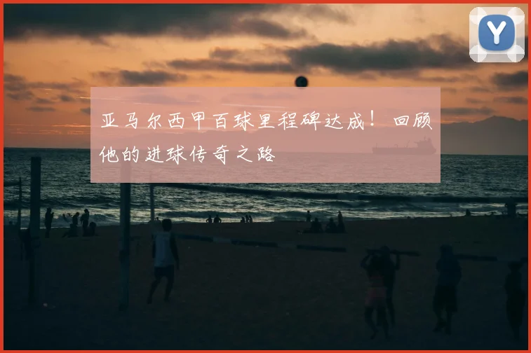 亚马尔西甲百球里程碑达成！回顾他的进球传奇之路